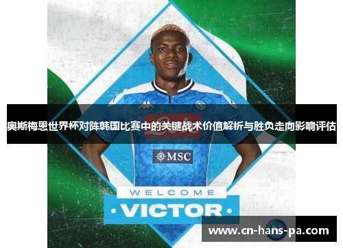 奥斯梅恩世界杯对阵韩国比赛中的关键战术价值解析与胜负走向影响评估