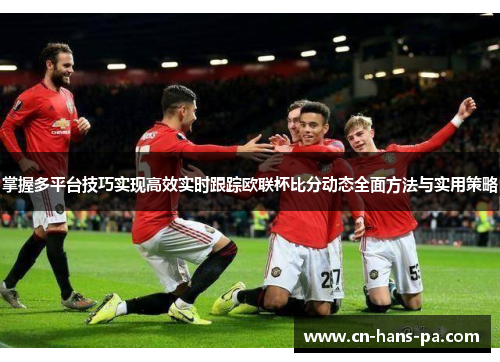 掌握多平台技巧实现高效实时跟踪欧联杯比分动态全面方法与实用策略