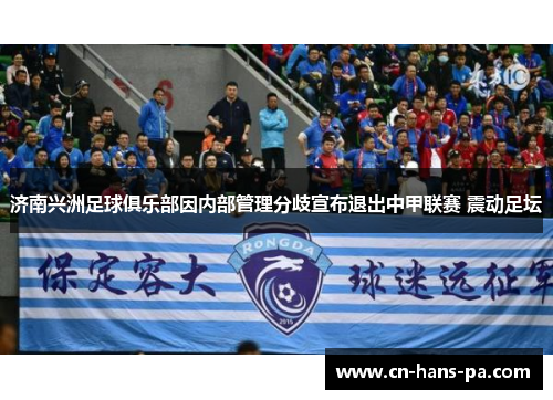 济南兴洲足球俱乐部因内部管理分歧宣布退出中甲联赛 震动足坛 济南兴洲足球俱乐部因内部管理分歧宣布退出中甲联赛 震动足坛