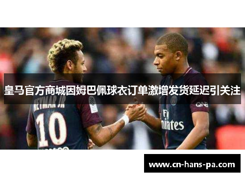 皇马官方商城因姆巴佩球衣订单激增发货延迟引关注