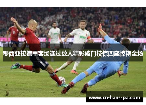 穆西亚拉德甲客场连过数人精彩破门技惊四座惊艳全场