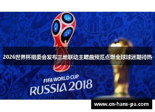 2026世界杯组委会发布三地联动主题曲预览点燃全球球迷期待热 2026世界杯组委会发布三地联动主题曲预览点燃全球球迷期待热