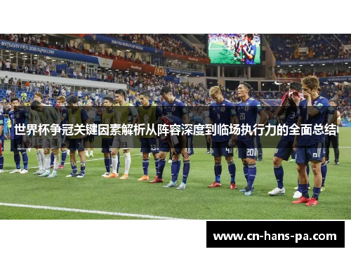 世界杯争冠关键因素解析从阵容深度到临场执行力的全面总结 世界杯争冠关键因素解析从阵容深度到临场执行力的全面总结
