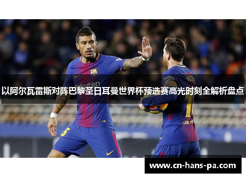 以阿尔瓦雷斯对阵巴黎圣日耳曼世界杯预选赛高光时刻全解析盘点 以阿尔瓦雷斯对阵巴黎圣日耳曼世界杯预选赛高光时刻全解析盘点