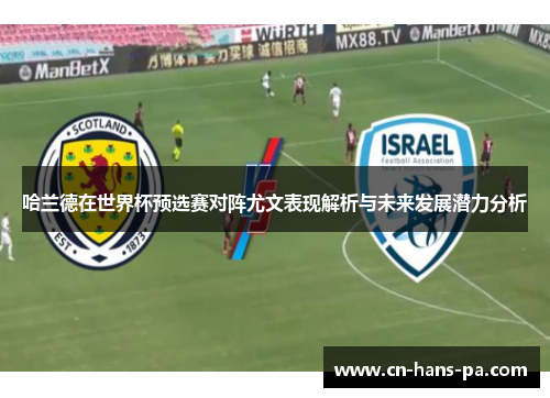 哈兰德在世界杯预选赛对阵尤文表现解析与未来发展潜力分析 哈兰德在世界杯预选赛对阵尤文表现解析与未来发展潜力分析