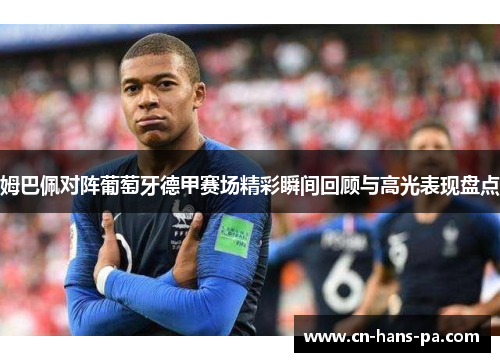姆巴佩对阵葡萄牙德甲赛场精彩瞬间回顾与高光表现盘点 姆巴佩对阵葡萄牙德甲赛场精彩瞬间回顾与高光表现盘点
