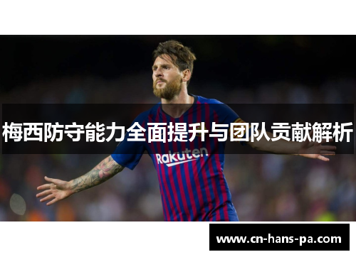 梅西防守能力全面提升与团队贡献解析