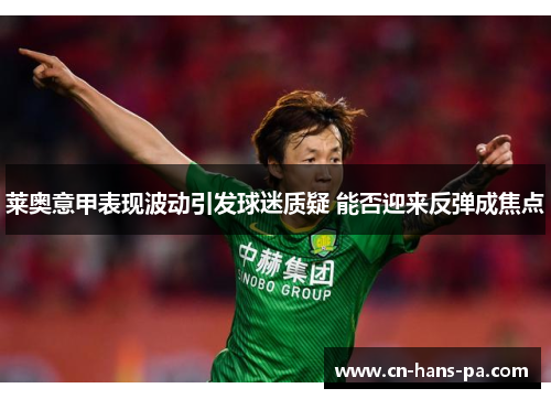 莱奥意甲表现波动引发球迷质疑 能否迎来反弹成焦点 莱奥意甲表现波动引发球迷质疑 能否迎来反弹成焦点
