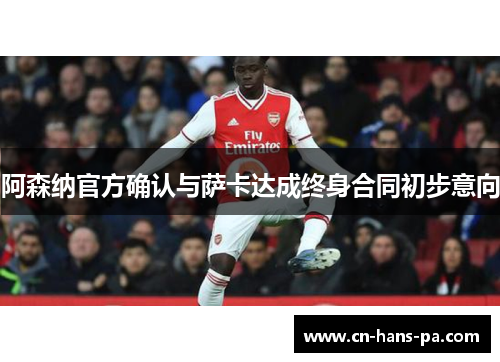阿森纳官方确认与萨卡达成终身合同初步意向