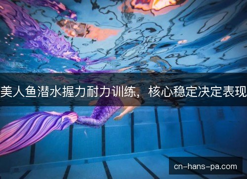 美人鱼潜水握力耐力训练，核心稳定决定表现