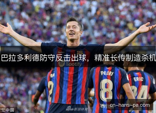 巴拉多利德防守反击出球，精准长传制造杀机